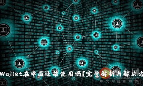 TPWallet在中国还能使用吗？完整解析与解决方案