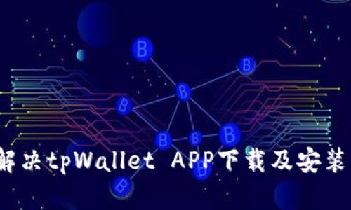 如何解决tpWallet APP下载及安装问题？
