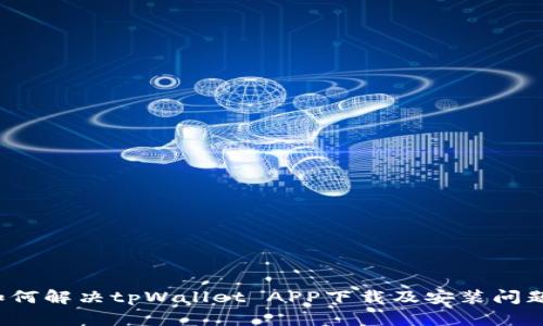 如何解决tpWallet APP下载及安装问题？