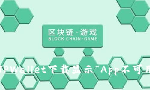 如何解决TPWallet下载显示“App不可用”的问题？