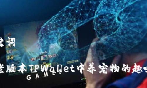 与关键词

揭秘老版本TPWallet中养宠物的趣味世界
