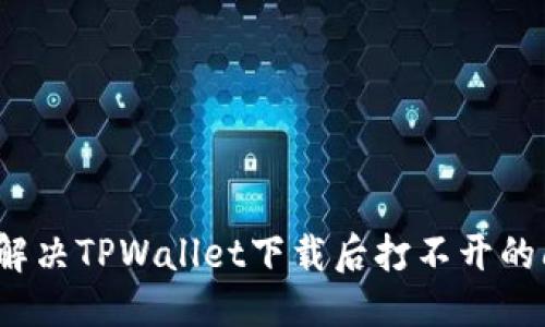 优质
如何解决TPWallet下载后打不开的问题？