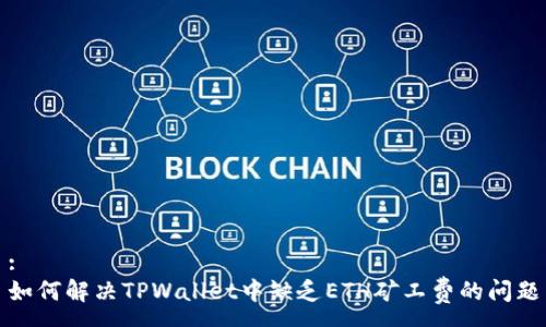 :
如何解决TPWallet中缺乏ETH矿工费的问题