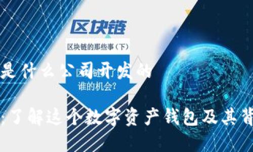 tpwallet是什么公司开发的

tpwallet：了解这个数字资产钱包及其背后的公司