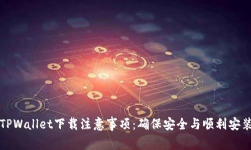 TPWallet下载注意事项：确保安全与顺利安装