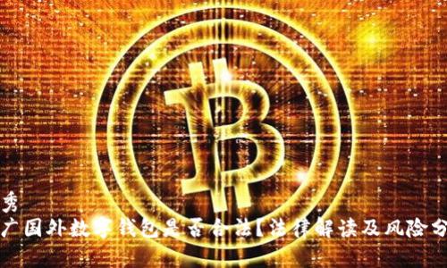 优秀  
推广国外数字钱包是否合法？法律解读及风险分析