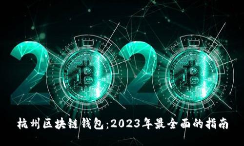 杭州区块链钱包：2023年最全面的指南