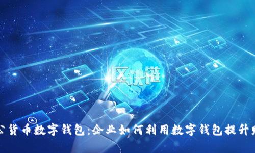 全面解析对公货币数字钱包：企业如何利用数字钱包提升财务管理效率