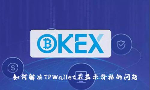如何解决TPWallet不显示价格的问题