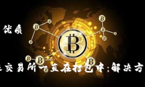 思考一个且的优质


TPWallet转账交易所一直在打包中：解决方案与常见问题