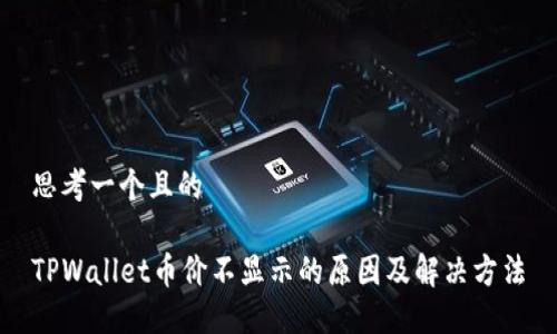思考一个且的

TPWallet币价不显示的原因及解决方法