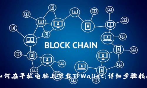 如何在平板电脑上下载TPWallet：详细步骤指南