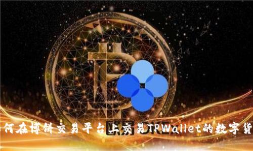 如何在博饼交易平台上交易TPWallet的数字货币