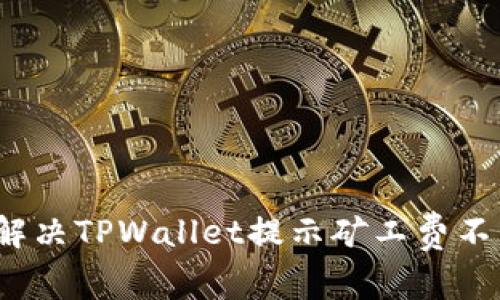 优质如何解决TPWallet提示矿工费不足的问题？